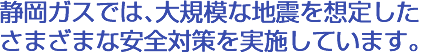 当社では、地震を想定したさまざまな安全対策を実施しています。