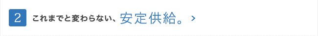 これまでと変わらない、安定供給。