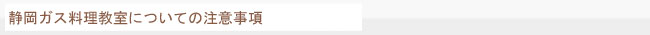 静岡ガス料理教室についての注意事項はこちら