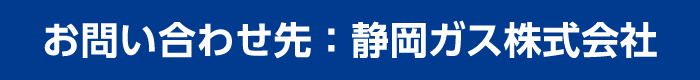お問い合わせ先：静岡ガス