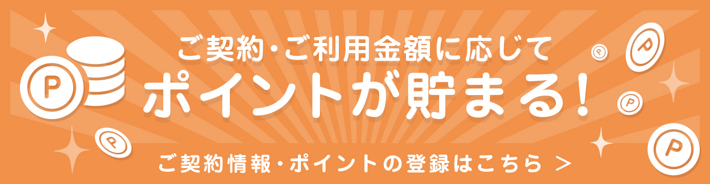 ご契約に応じてポイントが貯まる！