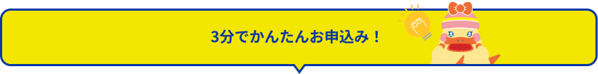 3分でかんたんお申込み！