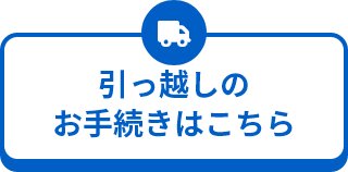 引っ越しのお手続きはこちら