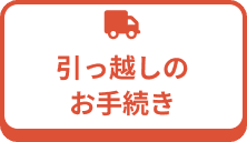 引っ越しのお手続きはこちら