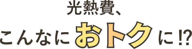 光熱費、 こんなにお得に