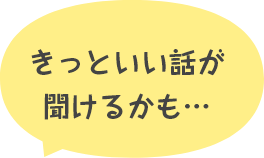 きっといい話が聞けるかも…