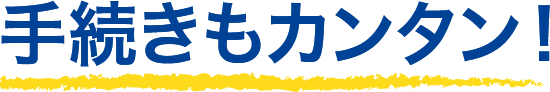 手続きもカンタン！