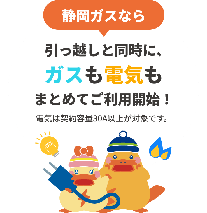 静岡ガスなら引っ越しと同時に、ガスも電気もまとめてご利用開始!電気は契約容量30A以上が対象です。