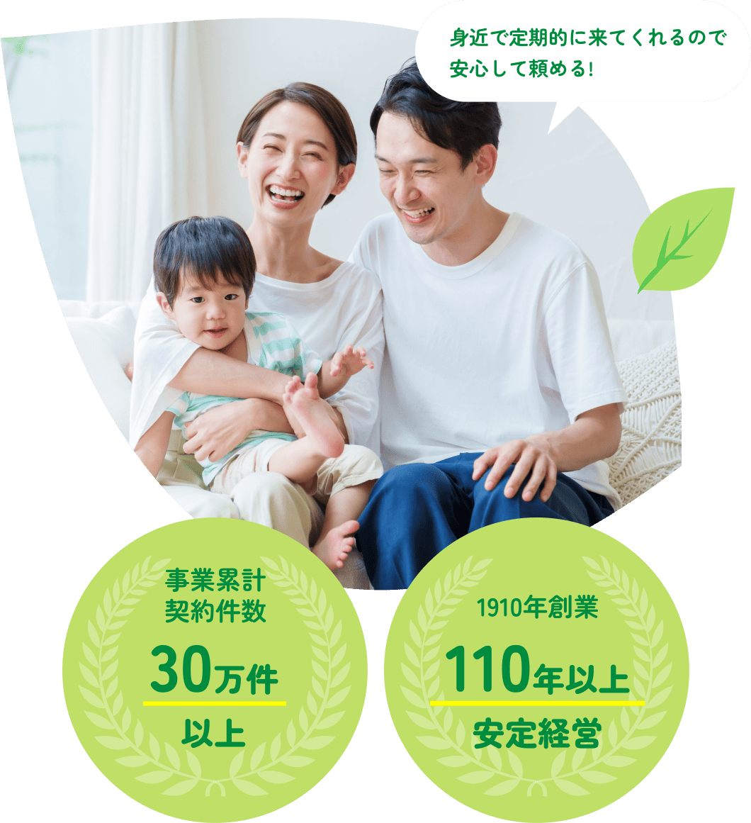 身近で定期的に来てくれるので安心して頼める!　事業累計契約件数30万件以上　1910年創業 110年以上安定経営